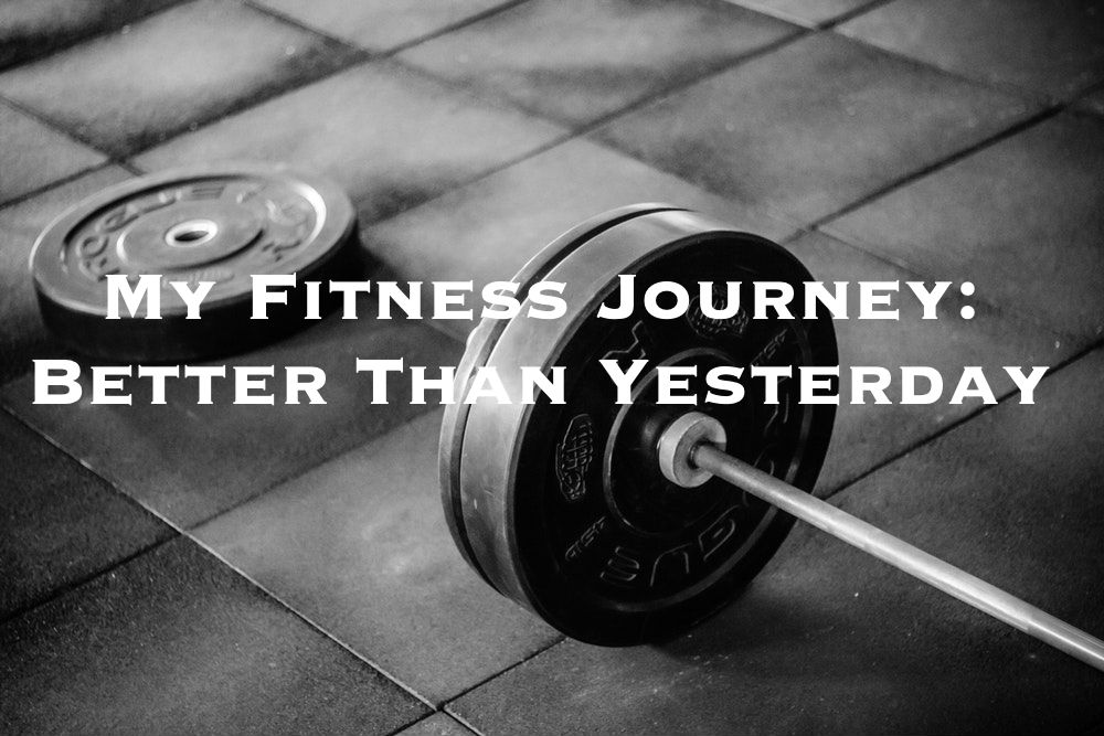 My Fitness Journey: Better Than Yesterday